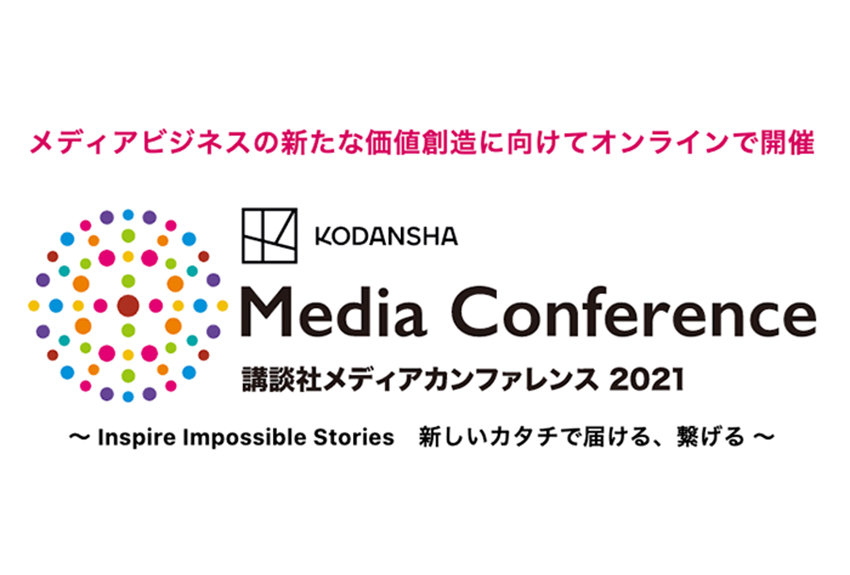 【講談社メディアビジネスの"いま"を体感しませんか？】講談社メディアカンファレンス 2021〜 Inspire Impossible Stories　新しいカタチで届ける、繋げる 〜