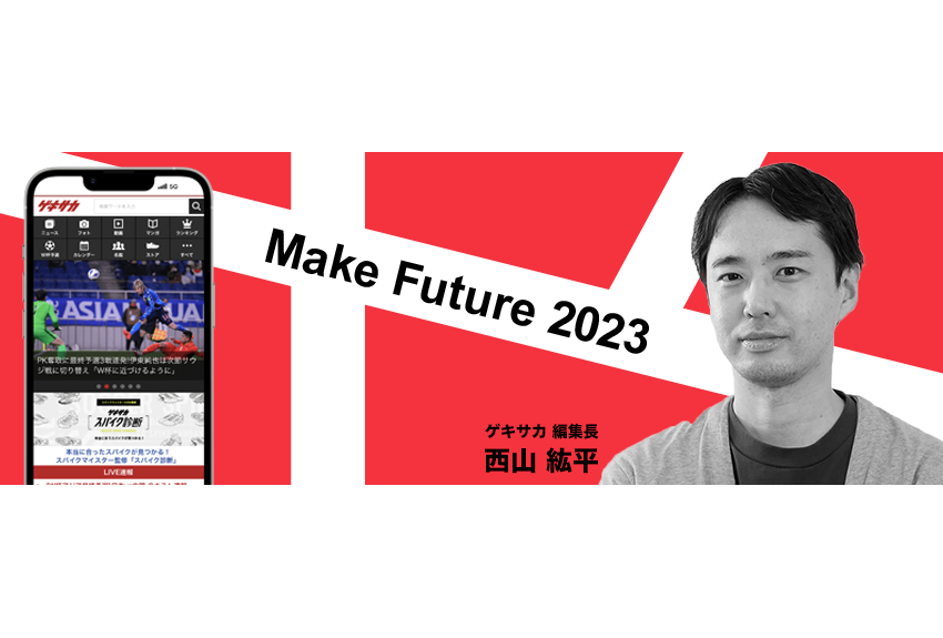 「2023年は、『大学同好会』というカテゴリーにも挑戦します」　ゲキサカ編集長 西山紘平 ── Make Future 2023