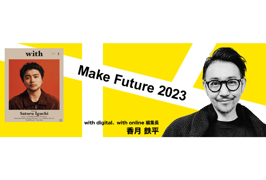 「創刊当時のDNAを引き継ぎ、『with』ブランドの正統性を見出したい」　with digital、with online編集長 香月鉄平 ── Make Future 2023