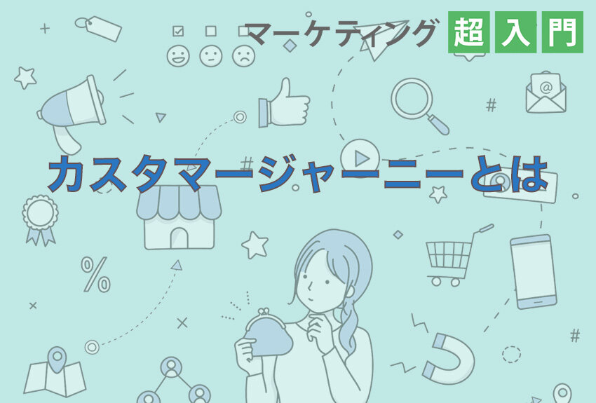 カスタマージャーニーとは？ 目的と実際のマップの設計や作り方、分析方法までわかる｜マーケティング超入門