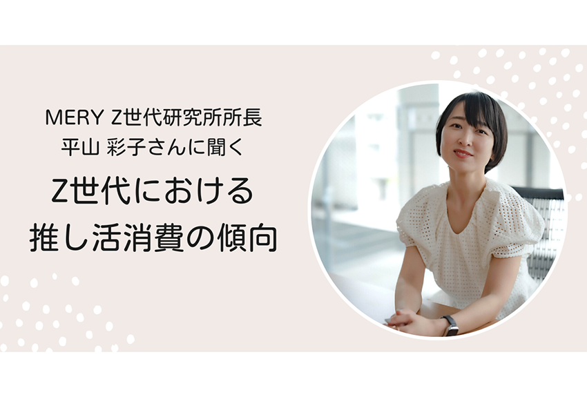MERY Z世代研究所 所長　平山彩子さんに聞く「Z世代における推し活消費の傾向」
