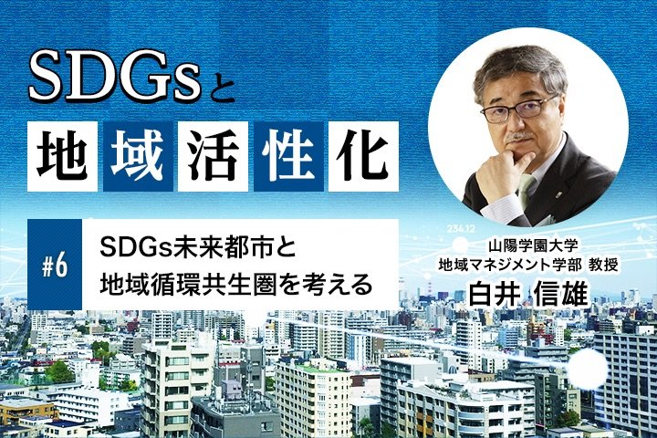 SDGs未来都市と地域循環共生圏を考える｜SDGsと地域活性化【第6回】