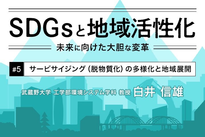 サービサイジング（脱物質化）の多様化と地域展開｜SDGsと地域活性化【第2部 第5回】
