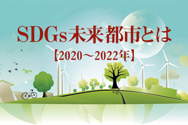 SDGs未来都市　全選定都市の取り組みを紹介！【2020〜2022年度】
